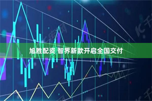 旭胜配资 智界新款开启全国交付