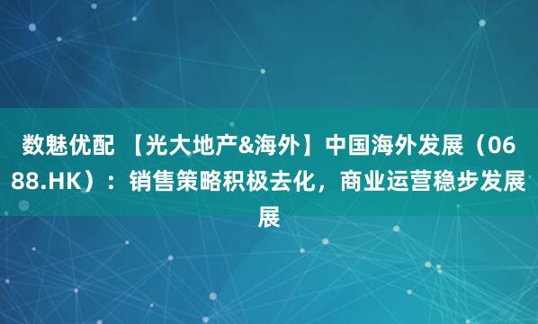 数魅优配 【光大地产&海外】中国海外发展（0688.HK）：销售策略积极去化，商业运营稳步发展