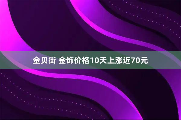 金贝街 金饰价格10天上涨近70元