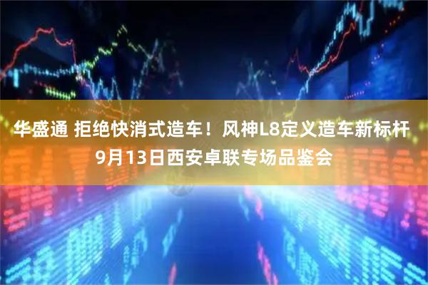 华盛通 拒绝快消式造车！风神L8定义造车新标杆 9月13日西安卓联专场品鉴会