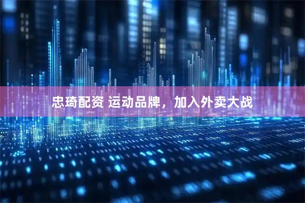 忠琦配资 运动品牌，加入外卖大战