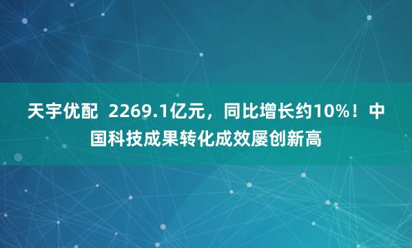 天宇优配  2269.1亿元，同比增长约10%！中国科技成果转化成效屡创新高