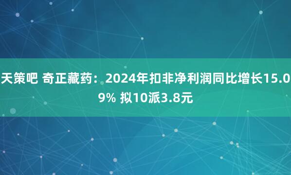 天策吧 奇正藏药：2024年扣非净利润同比增长15.09% 拟10派3.8元