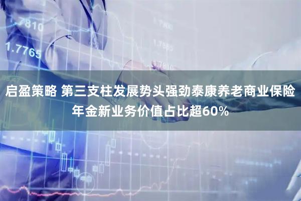 启盈策略 第三支柱发展势头强劲泰康养老商业保险年金新业务价值占比超60%