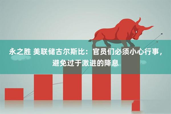 永之胜 美联储古尔斯比：官员们必须小心行事，避免过于激进的降息