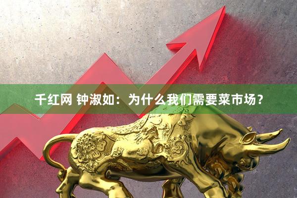 千红网 钟淑如：为什么我们需要菜市场？