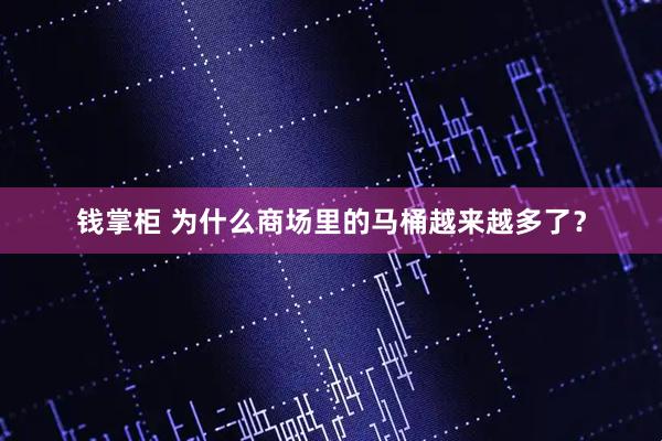 钱掌柜 为什么商场里的马桶越来越多了？