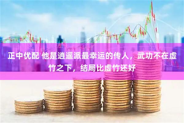 正中优配 他是逍遥派最幸运的传人，武功不在虚竹之下，结局比虚竹还好