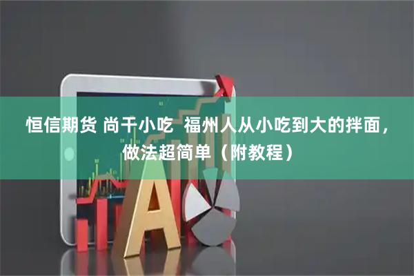 恒信期货 尚干小吃  福州人从小吃到大的拌面，做法超简单（附教程）