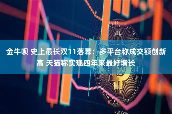 金牛呗 史上最长双11落幕：多平台称成交额创新高 天猫称实现四年来最好增长