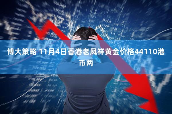 博大策略 11月4日香港老凤祥黄金价格44110港币两