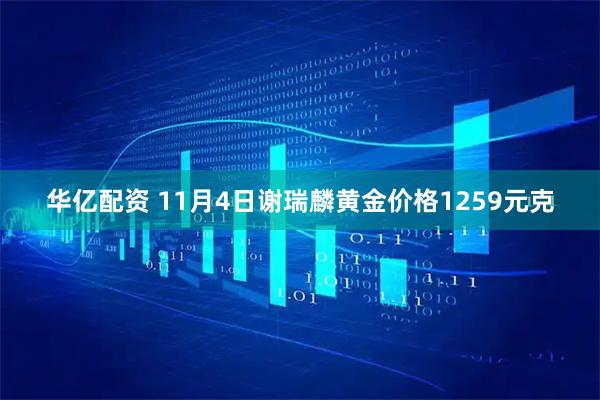 华亿配资 11月4日谢瑞麟黄金价格1259元克