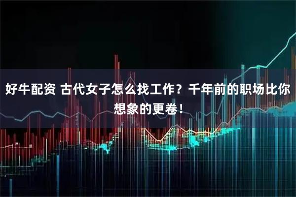 好牛配资 古代女子怎么找工作？千年前的职场比你想象的更卷！