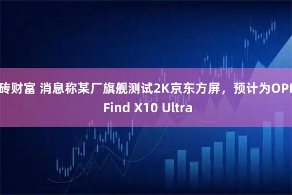 金砖财富 消息称某厂旗舰测试2K京东方屏，预计为OPPO Find X10 Ultra