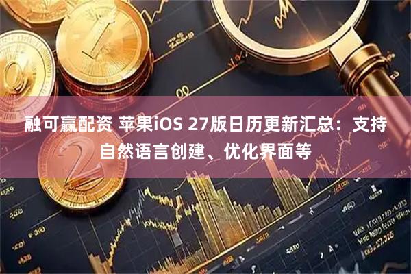 融可赢配资 苹果iOS 27版日历更新汇总：支持自然语言创建、优化界面等