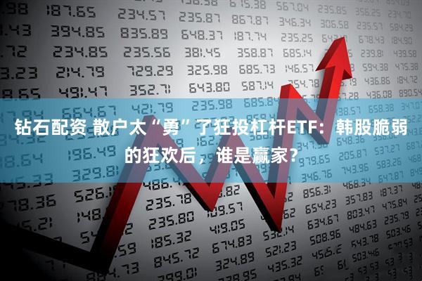 钻石配资 散户太“勇”了狂投杠杆ETF：韩股脆弱的狂欢后，谁是赢家？